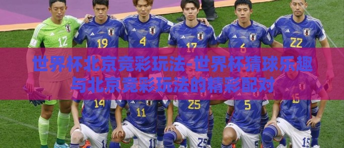 世界杯北京竞彩玩法-世界杯猜球乐趣与北京竞彩玩法的精彩配对