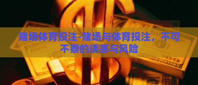 赌场体育投注-赌场与体育投注，不可不察的诱惑与风险