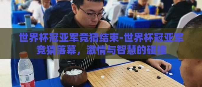 世界杯冠亚军竞猜结束-世界杯冠亚军竞猜落幕，激情与智慧的碰撞