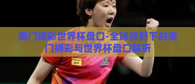 奥门搏彩世界杯盘口-全球视野下的奥门搏彩与世界杯盘口解析