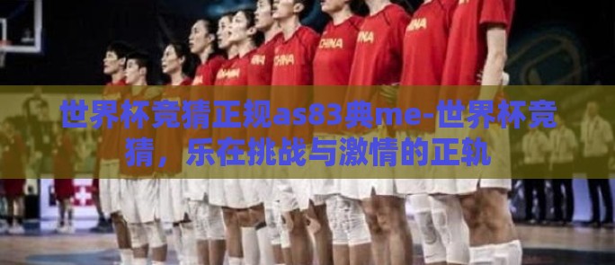世界杯竞猜正规as83典me-世界杯竞猜,乐在挑战与激情的正轨 世界杯竞猜正规as83典me-世界杯竞猜,乐在挑战与激情的正轨