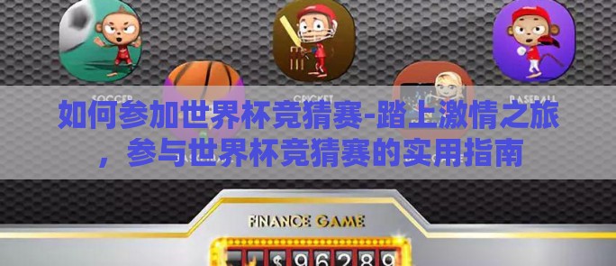 如何参加世界杯竞猜赛-踏上激情之旅,参与世界杯竞猜赛的实用指南 如何参加世界杯竞猜赛-踏上激情之旅,参与世界杯竞猜赛的实用指南