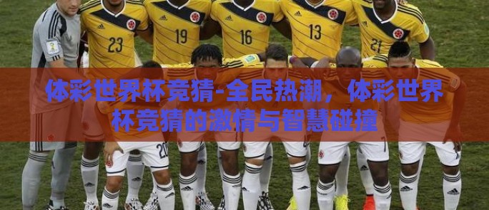 体彩世界杯竞猜-全民热潮，体彩世界杯竞猜的激情与智慧碰撞
