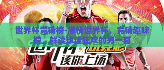 世界杯竞猜榜-激情世界杯，竞猜趣味榜，解读球迷狂欢的另一面