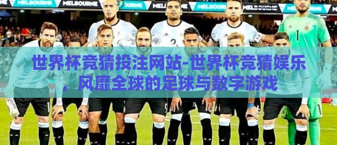 世界杯竞猜投注网站-世界杯竞猜娱乐，风靡全球的足球与数字游戏