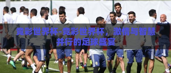 竞彩世界杯-竞彩世界杯，激情与智慧并行的足球盛宴