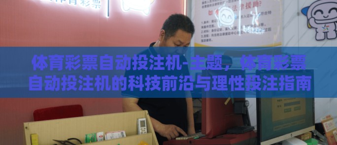 体育彩票自动投注机-主题,体育彩票自动投注机的科技前沿与理性投注指南 体育彩票自动投注机-主题,体育彩票自动投注机的科技前沿与理性投注指南