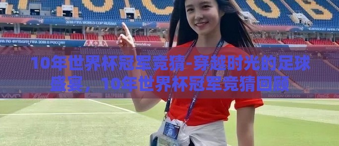 10年世界杯冠军竞猜-穿越时光的足球盛宴,10年世界杯冠军竞猜回顾 10年世界杯冠军竞猜-穿越时光的足球盛宴,10年世界杯冠军竞猜回顾