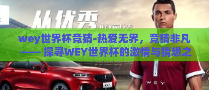 wey世界杯竞猜-热爱无界,竞猜非凡 —— 探寻WEY世界杯的激情与猜想之旅 wey世界杯竞猜-热爱无界,竞猜非凡 —— 探寻WEY世界杯的激情与猜想之旅
