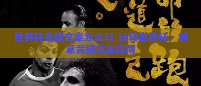 世界杯竞猜文案怎么写-玩转世界杯,创意竞猜文案指南 世界杯竞猜文案怎么写-玩转世界杯,创意竞猜文案指南