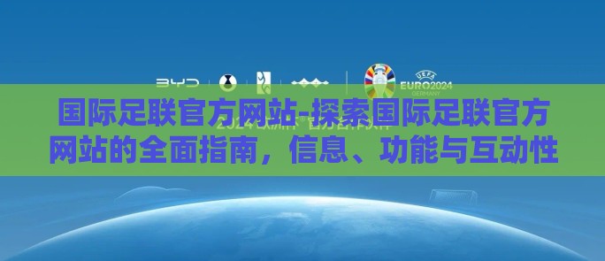 国际足联官方网站-探索国际足联官方网站的全面指南,信息、功能与互动性并举的数字平台 国际足联官方网站-探索国际足联官方网站的全面指南,信息、功能与互动性并举的数字平台