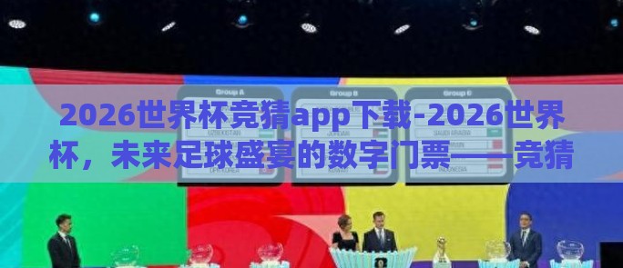 2026世界杯竞猜app下载-2026世界杯，未来足球盛宴的数字门票——竞猜APP下载指南