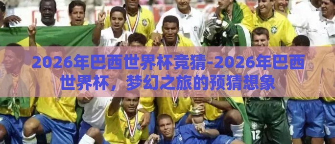 2026年巴西世界杯竞猜-2026年巴西世界杯，梦幻之旅的预猜想象