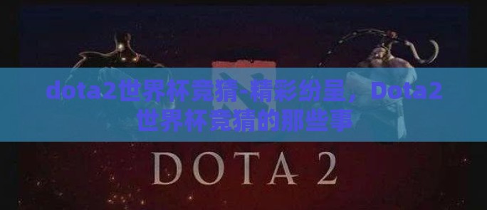 dota2世界杯竞猜-精彩纷呈，Dota2世界杯竞猜的那些事