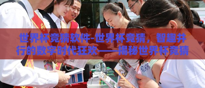 世界杯竞猜软件-世界杯竞猜，智趣并行的数字时代狂欢——揭秘世界杯竞猜软件的魅力与挑战