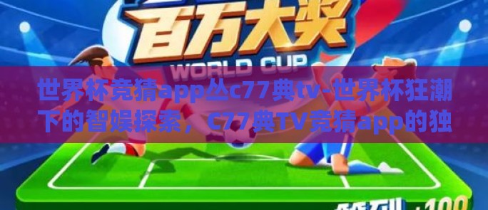世界杯竞猜app丛c77典tv-世界杯狂潮下的智娱探索，C77典TV竞猜app的独特魅力
