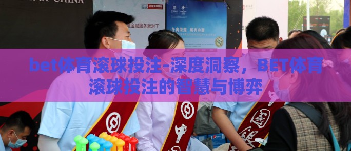 bet体育滚球投注-深度洞察,BET体育滚球投注的智慧与博弈 bet体育滚球投注-深度洞察,BET体育滚球投注的智慧与博弈