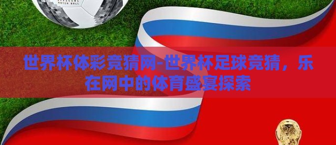 世界杯体彩竞猜网-世界杯足球竞猜,乐在网中的体育盛宴探索 世界杯体彩竞猜网-世界杯足球竞猜,乐在网中的体育盛宴探索