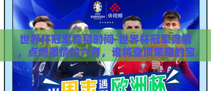世界杯冠军竞猜时间-世界杯冠军竞猜,点燃激情的六月,谁将登顶荣耀的宝座? 世界杯冠军竞猜时间-世界杯冠军竞猜,点燃激情的六月,谁将登顶荣耀的宝座?