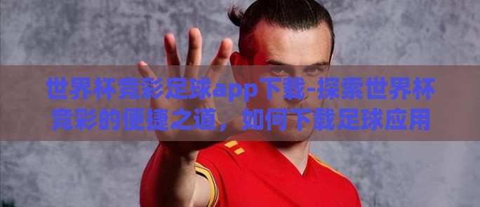 世界杯竞彩足球app下载-探索世界杯竞彩的便捷之道，如何下载足球应用