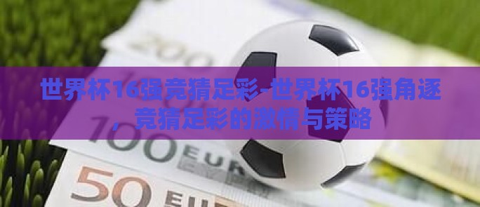 世界杯16强竞猜足彩-世界杯16强角逐，竞猜足彩的激情与策略