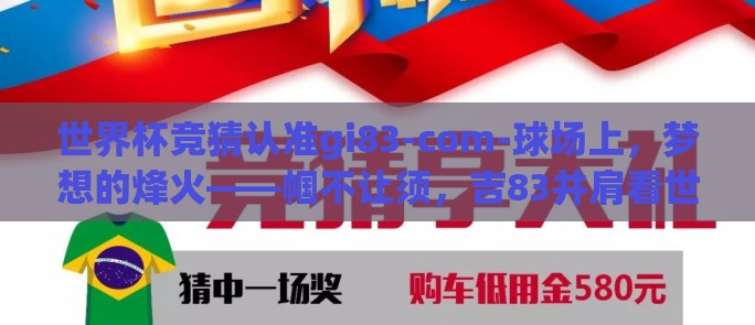 世界杯竞猜认准gi83-com-球场上，梦想的烽火——帼不让须，吉83并肩看世界