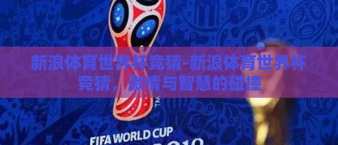 新浪体育世界杯竞猜-新浪体育世界杯竞猜，激情与智慧的碰撞
