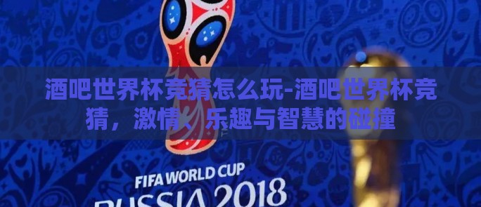 酒吧世界杯竞猜怎么玩-酒吧世界杯竞猜，激情、乐趣与智慧的碰撞