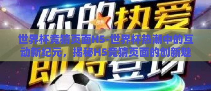 世界杯竞猜页面H5-世界杯热潮中的互动新纪元,揭秘H5竞猜页面的创新魅力 世界杯竞猜页面H5-世界杯热潮中的互动新纪元,揭秘H5竞猜页面的创新魅力