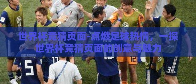 世界杯竞猜页面-点燃足球热情，一探世界杯竞猜页面的创意与魅力
