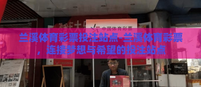 兰溪体育彩票投注站点-兰溪体育彩票，连接梦想与希望的投注站点