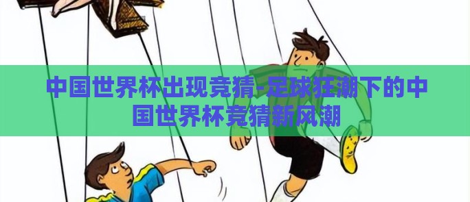 中国世界杯出现竞猜-足球狂潮下的中国世界杯竞猜新风潮 中国世界杯出现竞猜-足球狂潮下的中国世界杯竞猜新风潮