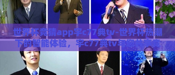 世界杯竞猜app宇c77典tv-世界杯热潮下的智能体验，宇c77典tv与您共享竞猜乐趣