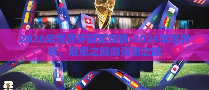 2026年世界杯冠军竞猜-2026年世界杯，冠军之巅的预测之旅