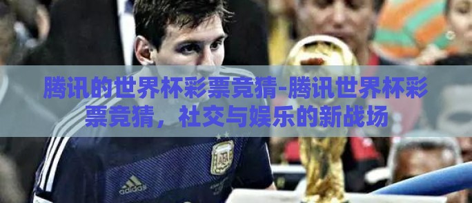 腾讯的世界杯彩票竞猜-腾讯世界杯彩票竞猜，社交与娱乐的新战场