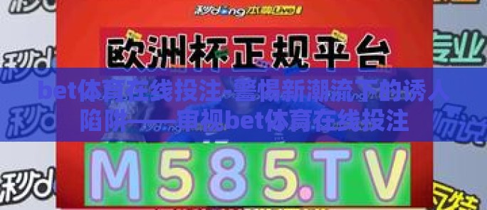bet体育在线投注-警惕新潮流下的诱人陷阱——审视bet体育在线投注