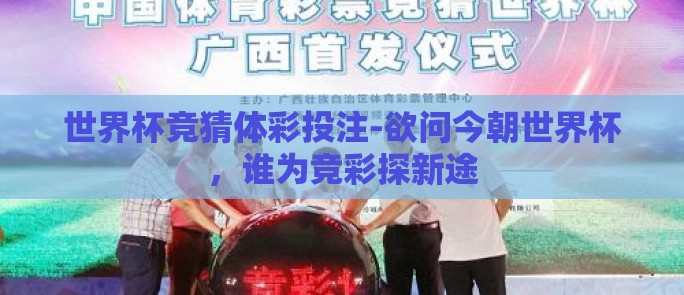 世界杯竞猜体彩投注-欲问今朝世界杯，谁为竞彩探新途