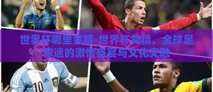 世界杯哪里竞猜-世界杯竞猜，全球足球迷的激情盛宴与文化交融