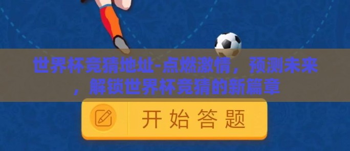 世界杯竞猜地址-点燃激情，预测未来，解锁世界杯竞猜的新篇章