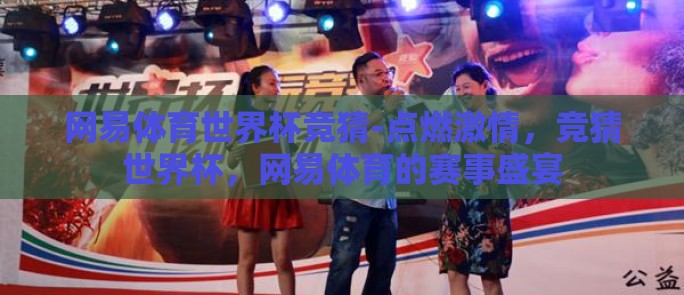 网易体育世界杯竞猜-点燃激情,竞猜世界杯,网易体育的赛事盛宴 网易体育世界杯竞猜-点燃激情,竞猜世界杯,网易体育的赛事盛宴