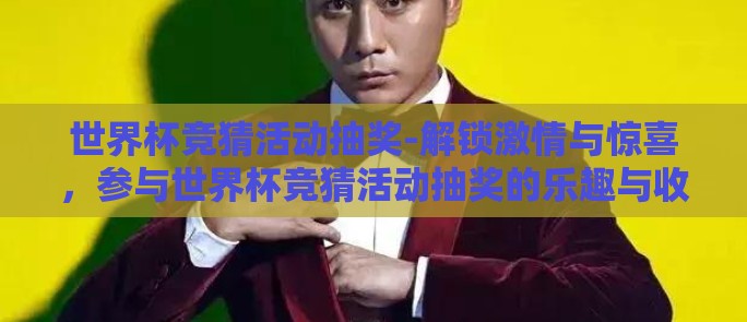 世界杯竞猜活动抽奖-解锁激情与惊喜，参与世界杯竞猜活动抽奖的乐趣与收获