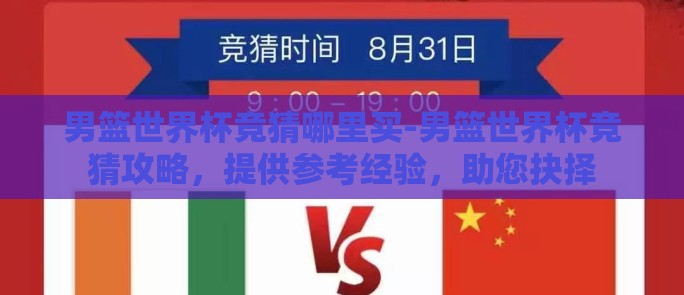 男篮世界杯竞猜哪里买-男篮世界杯竞猜攻略,提供参考经验,助您抉择 男篮世界杯竞猜哪里买-男篮世界杯竞猜攻略,提供参考经验,助您抉择