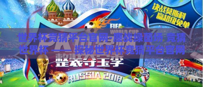 世界杯竞猜平台官网-鏖战绿茵场 竞猜世界杯 —— 探秘世界杯竞猜平台官网 世界杯竞猜平台官网-鏖战绿茵场 竞猜世界杯 —— 探秘世界杯竞猜平台官网