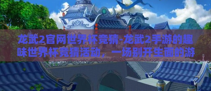 龙武2官网世界杯竞猜-龙武2手游的趣味世界杯竞猜活动,一场别开生面的游戏内休闲盛宴 龙武2官网世界杯竞猜-龙武2手游的趣味世界杯竞猜活动,一场别开生面的游戏内休闲盛宴