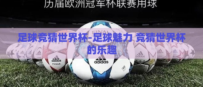 足球竞猜世界杯-足球魅力 竞猜世界杯的乐趣 足球竞猜世界杯-足球魅力 竞猜世界杯的乐趣