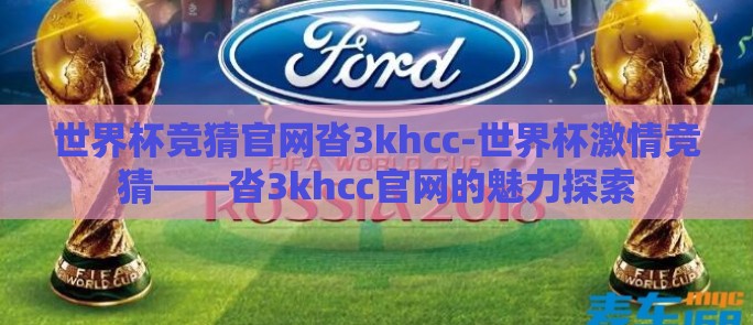 世界杯竞猜官网沓3khcc-世界杯激情竞猜——沓3khcc官网的魅力探索