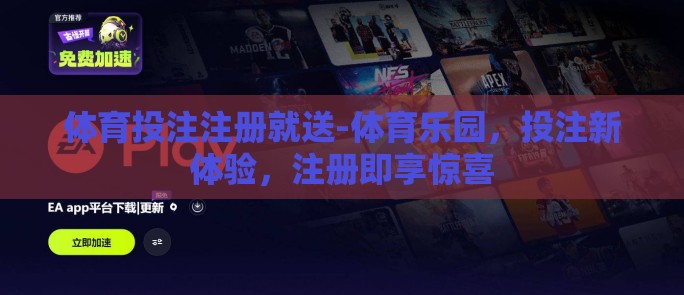 体育投注注册就送-体育乐园，投注新体验，注册即享惊喜