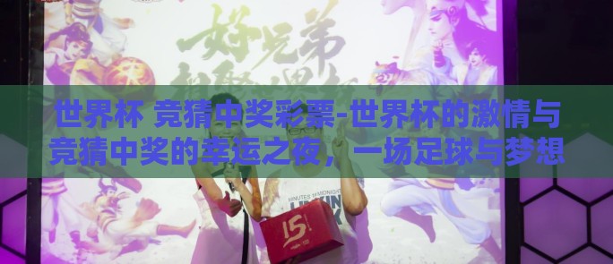 世界杯 竞猜中奖彩票-世界杯的激情与竞猜中奖的幸运之夜,一场足球与梦想的狂欢 世界杯 竞猜中奖彩票-世界杯的激情与竞猜中奖的幸运之夜,一场足球与梦想的狂欢