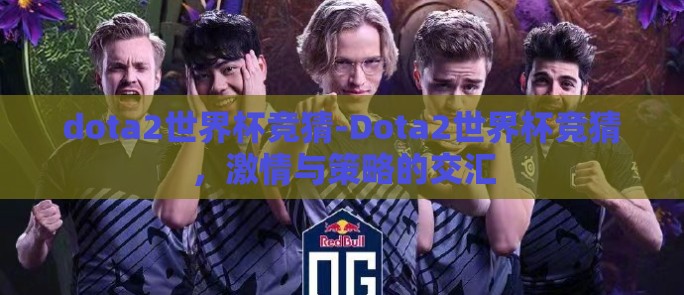 dota2世界杯竞猜-Dota2世界杯竞猜，激情与策略的交汇
