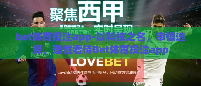 bet体育投注app-以科技之名，审慎选择，理性看待Bet体育投注app